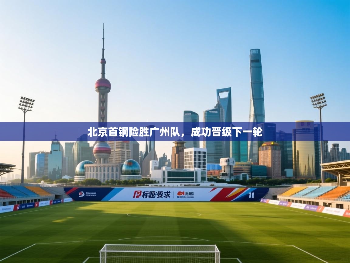 北京首钢险胜广州队，成功晋级下一轮
