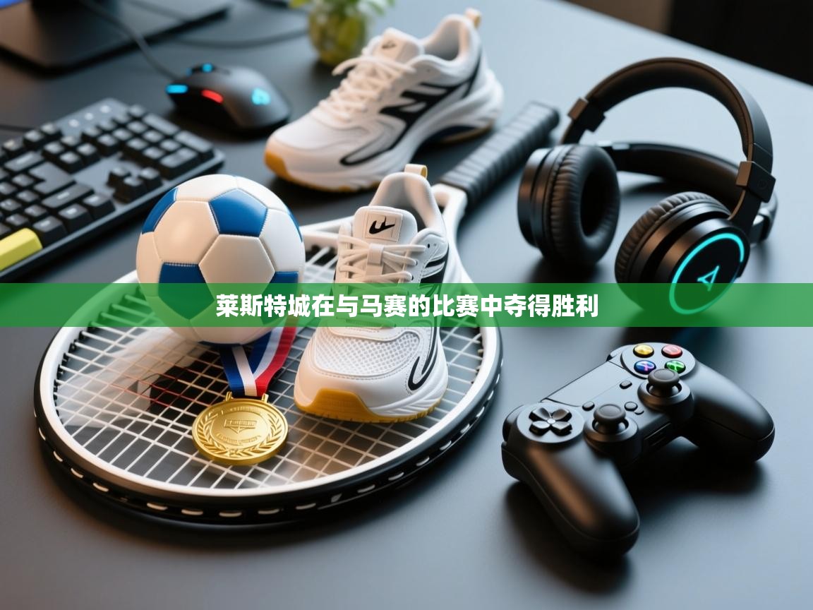 莱斯特城在与马赛的比赛中夺得胜利