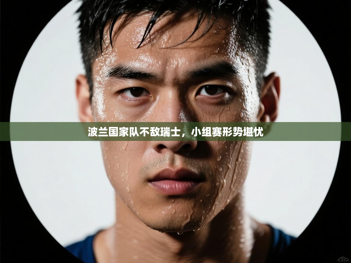 波兰国家队不敌瑞士，小组赛形势堪忧  第1张