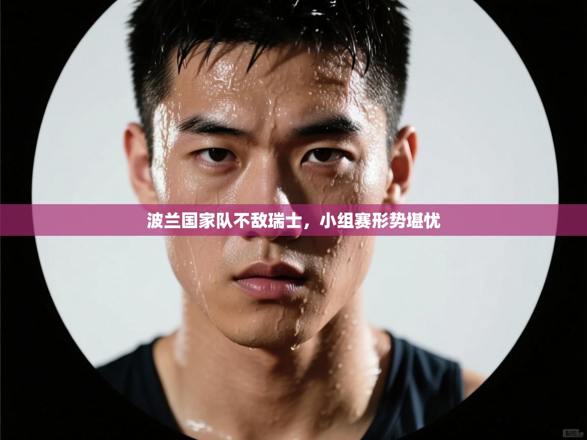 波兰国家队不敌瑞士，小组赛形势堪忧  第2张