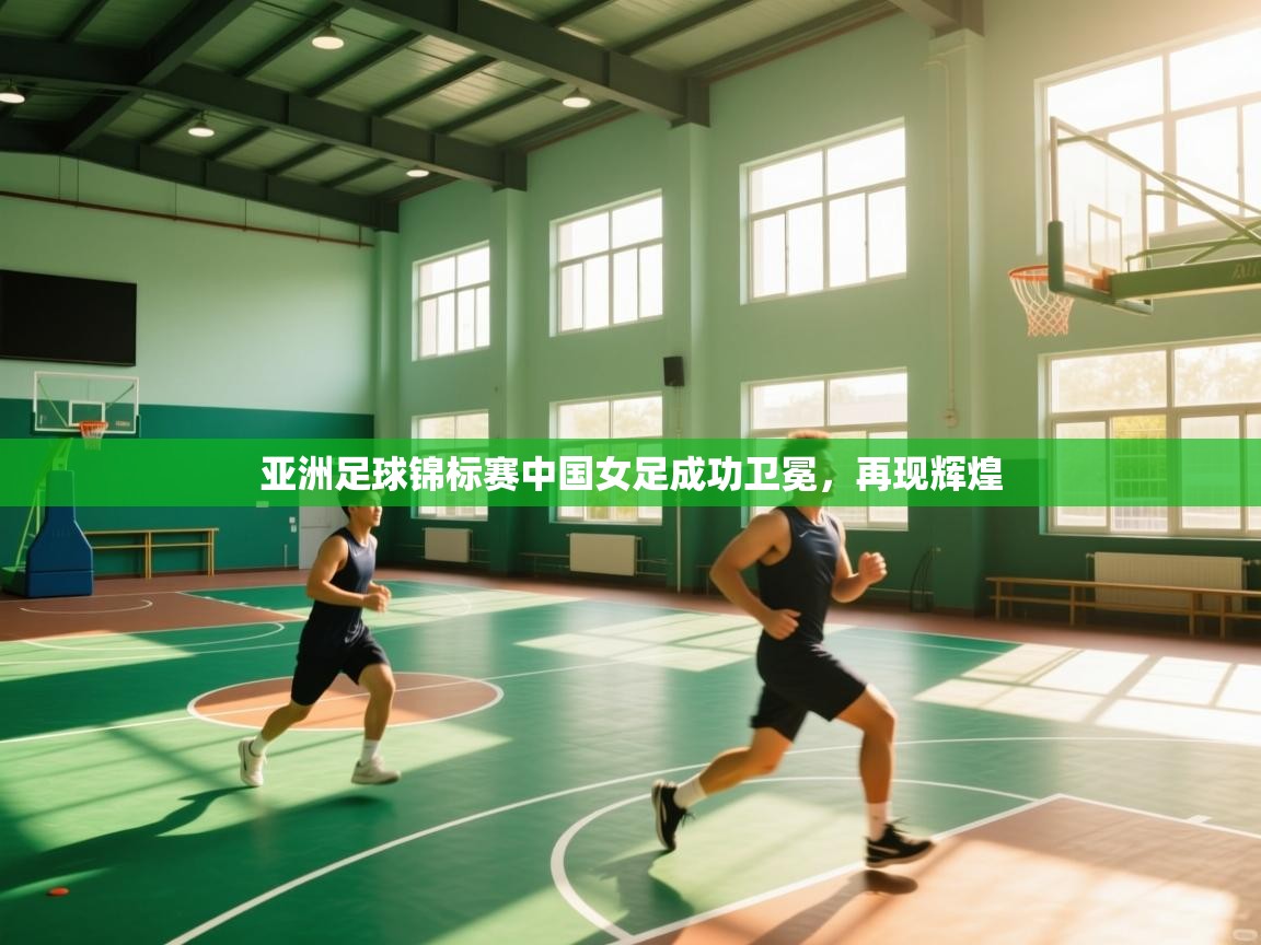 亚洲足球锦标赛中国女足成功卫冕，再现辉煌
