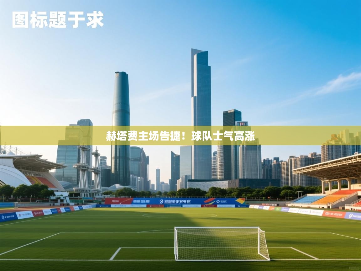 赫塔费主场告捷！球队士气高涨  第2张