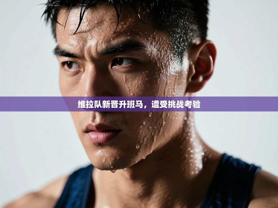 维拉队新晋升班马，遭受挑战考验  第2张