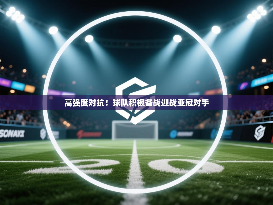 高强度对抗！球队积极备战迎战亚冠对手  第1张