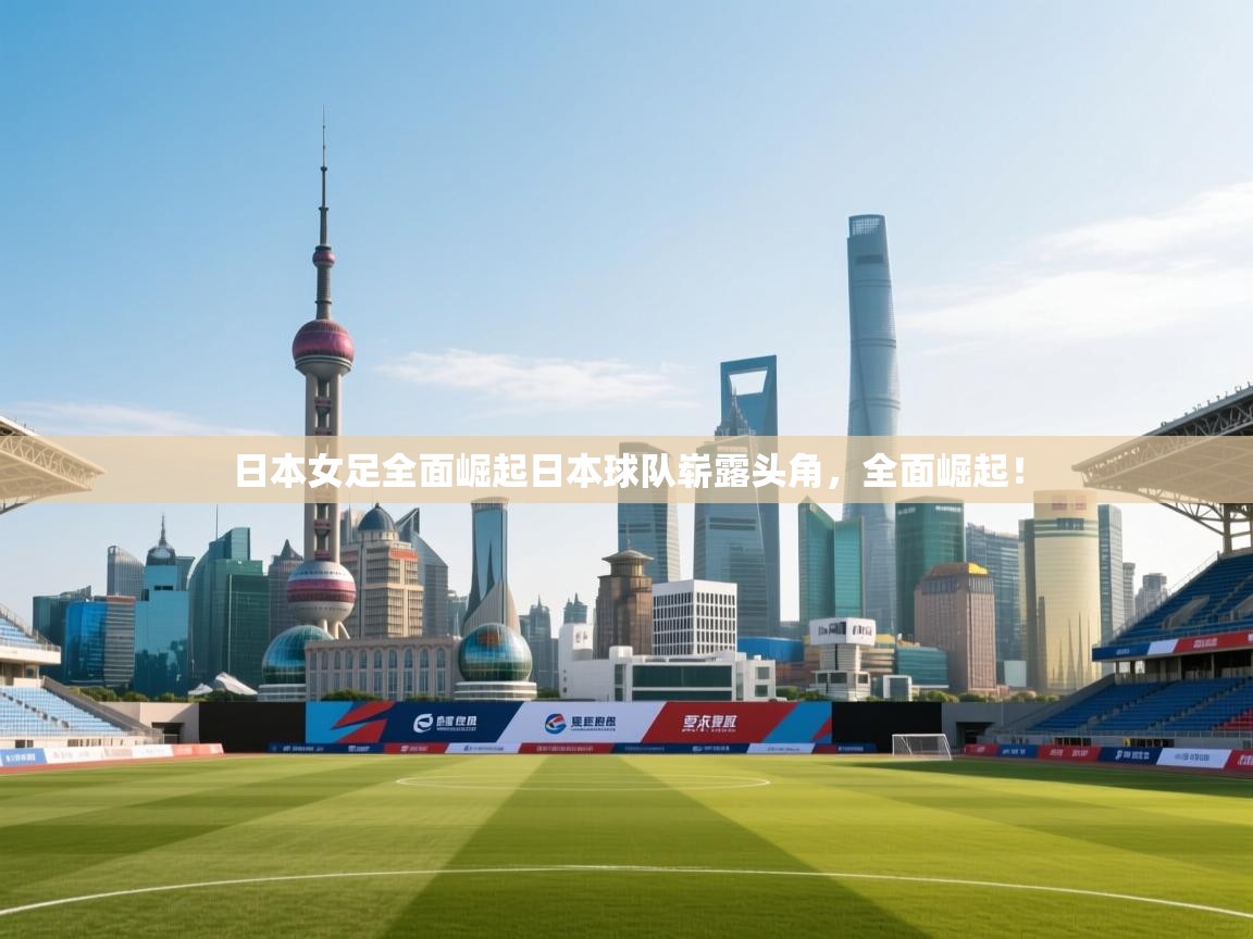 日本女足全面崛起日本球队崭露头角，全面崛起！